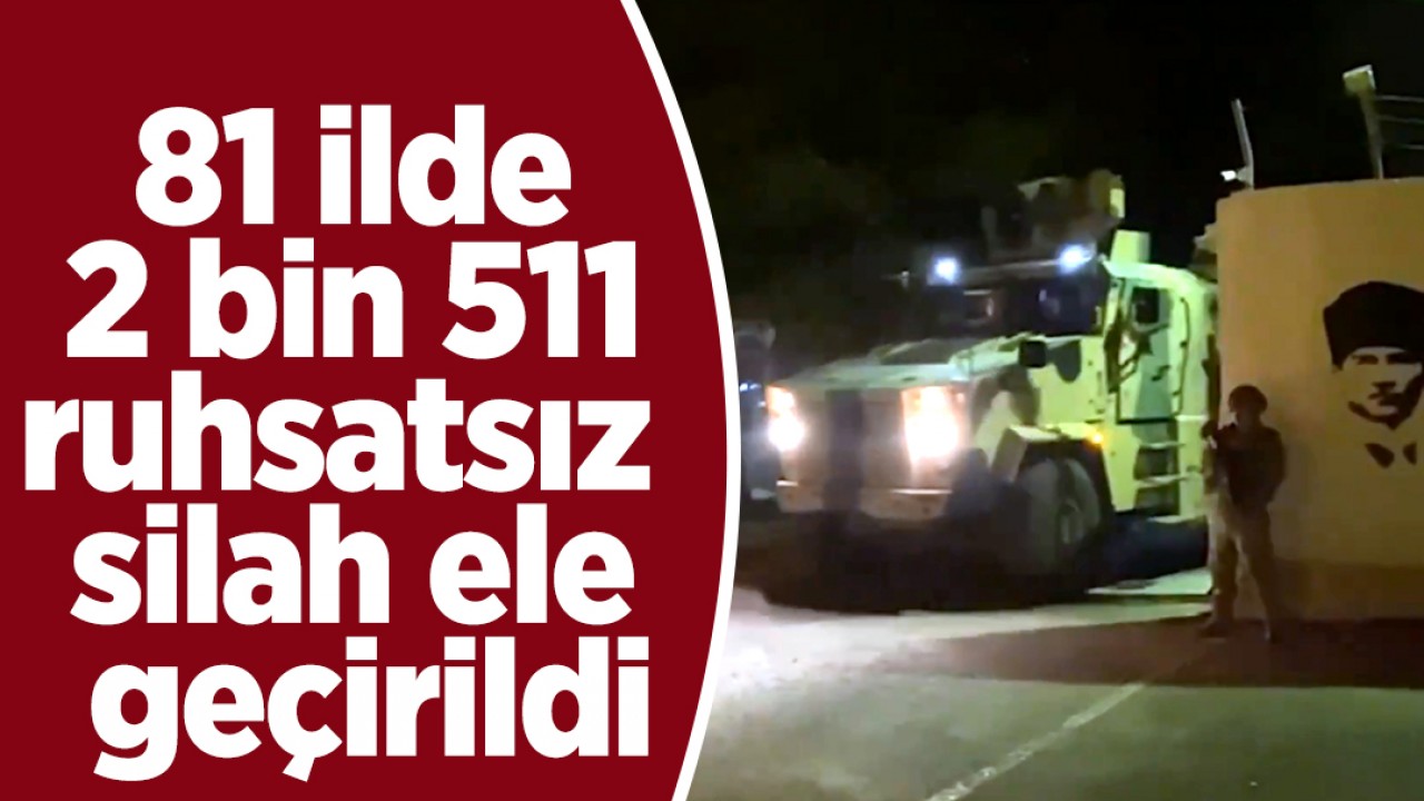 81 ilde 2 bin 511 ruhsatsız silah ele geçirildi