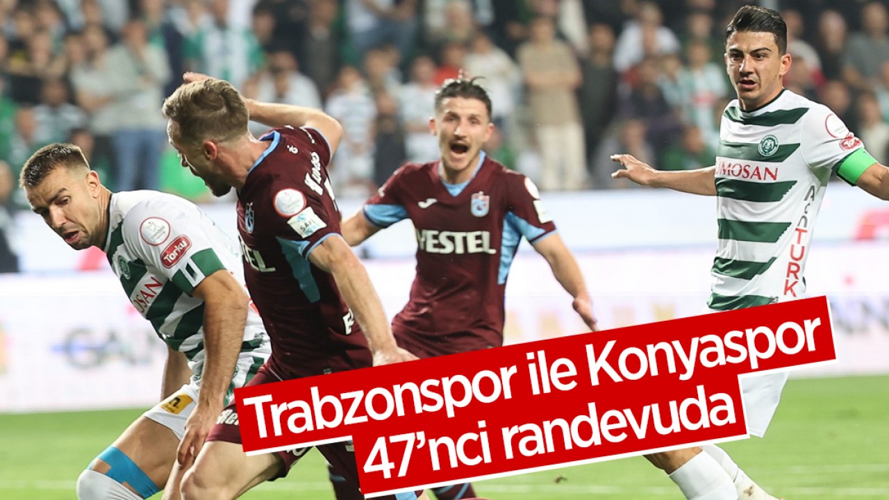 Trabzonspor ile Konyaspor 47’nci randevuda