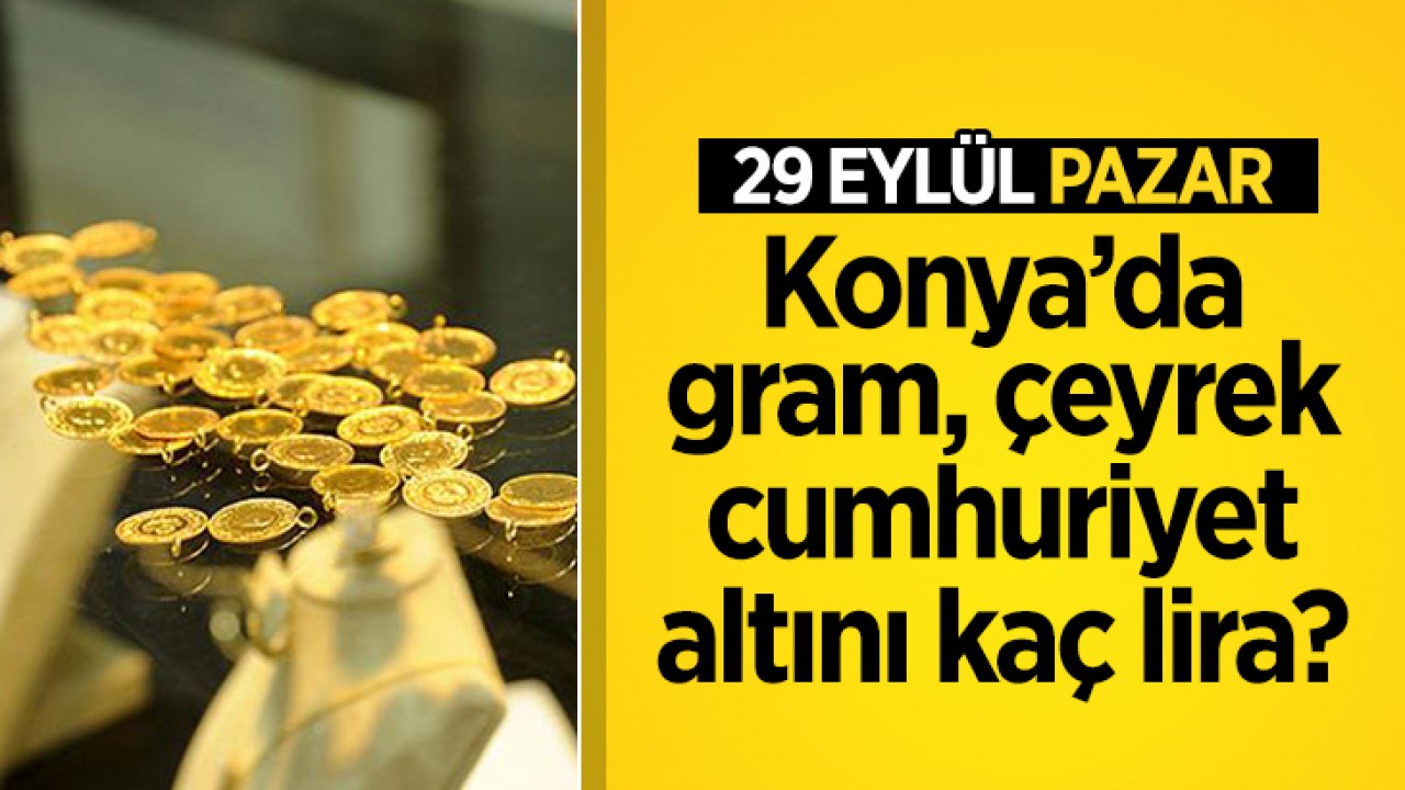 Konya altın fiyatları: 29 Eylül gram, çeyrek ve cumhuriyet altını Konya’da kaç lira?