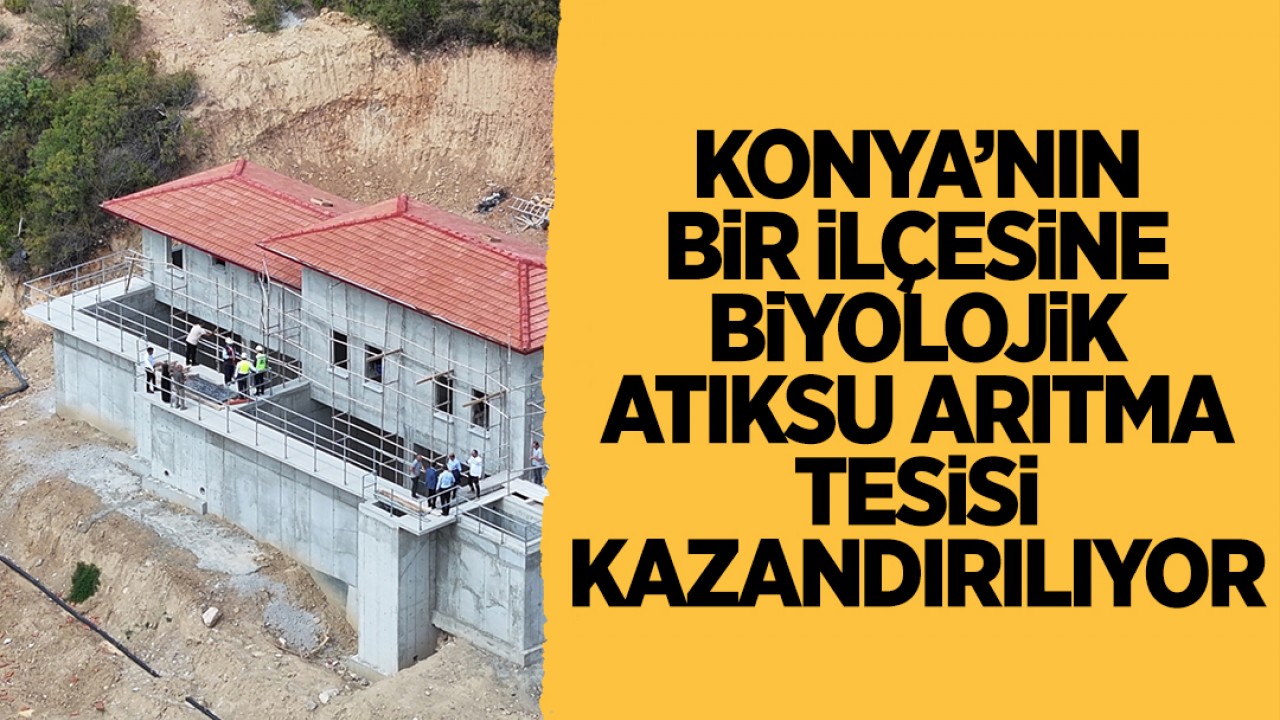 Konya’nın bir ilçesine biyolojik atıksu arıtma tesisi kazandırılıyor