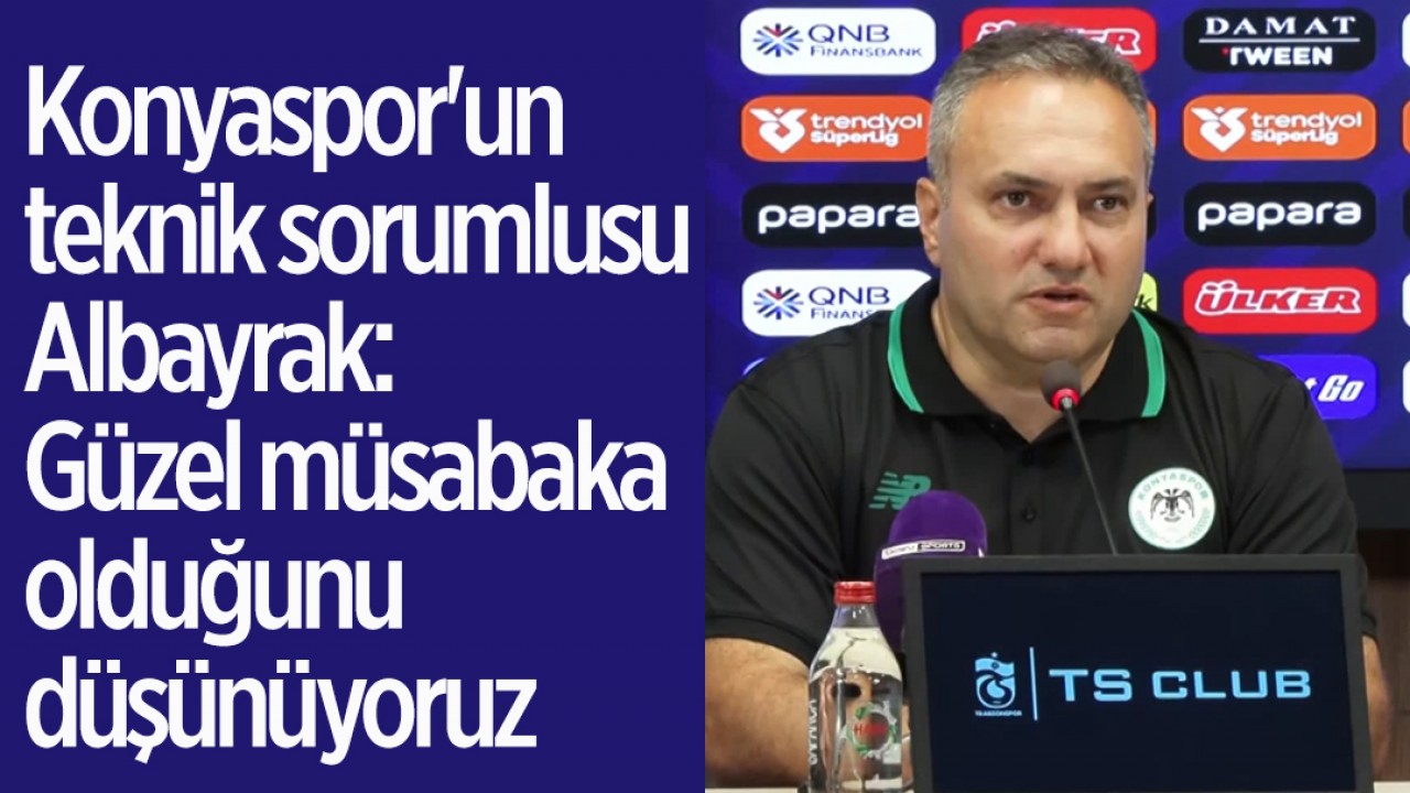 Konyaspor’un teknik sorumlusu Albayrak: Güzel müsabaka olduğunu düşünüyoruz