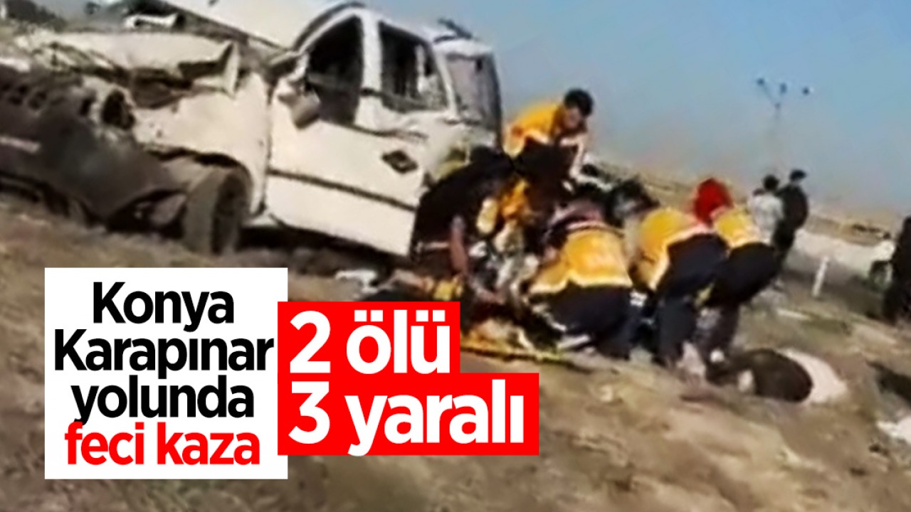 Konya Karapınar yolunda feci kaza: 2 ölü, 3 yaralı