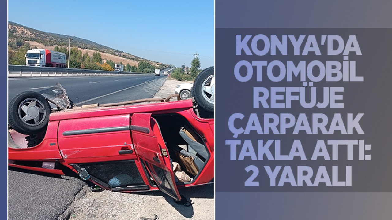 Konya’da otomobil refüje çarparak takla attı: 2 yaralı