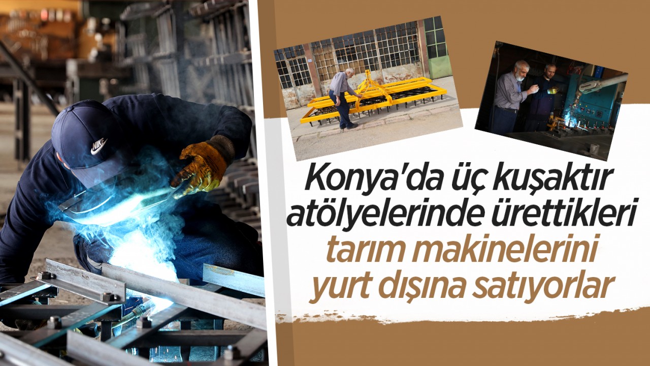 Konya'da üç kuşaktır atölyelerinde ürettikleri tarım makinelerini yurt dışına satıyorlar