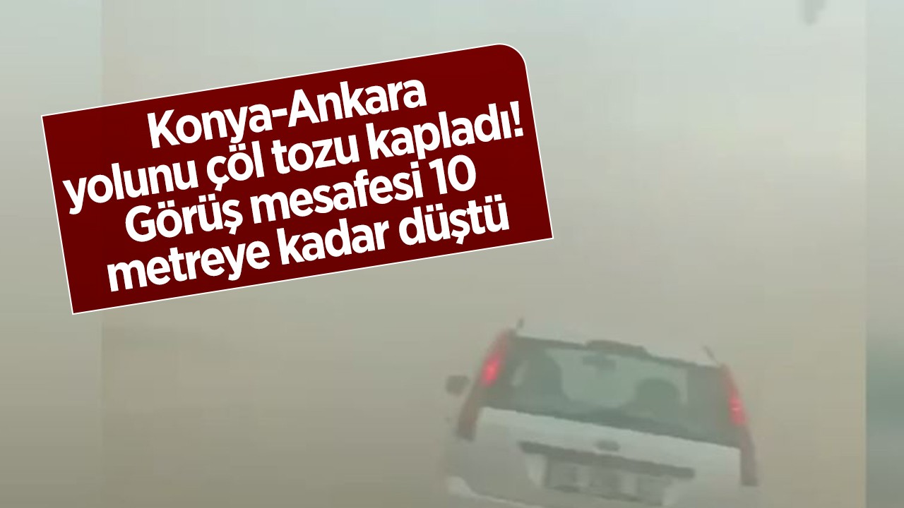 Konya-Ankara yolunu çöl tozu kapladı! Görüş mesafesi 10 metreye kadar düştü