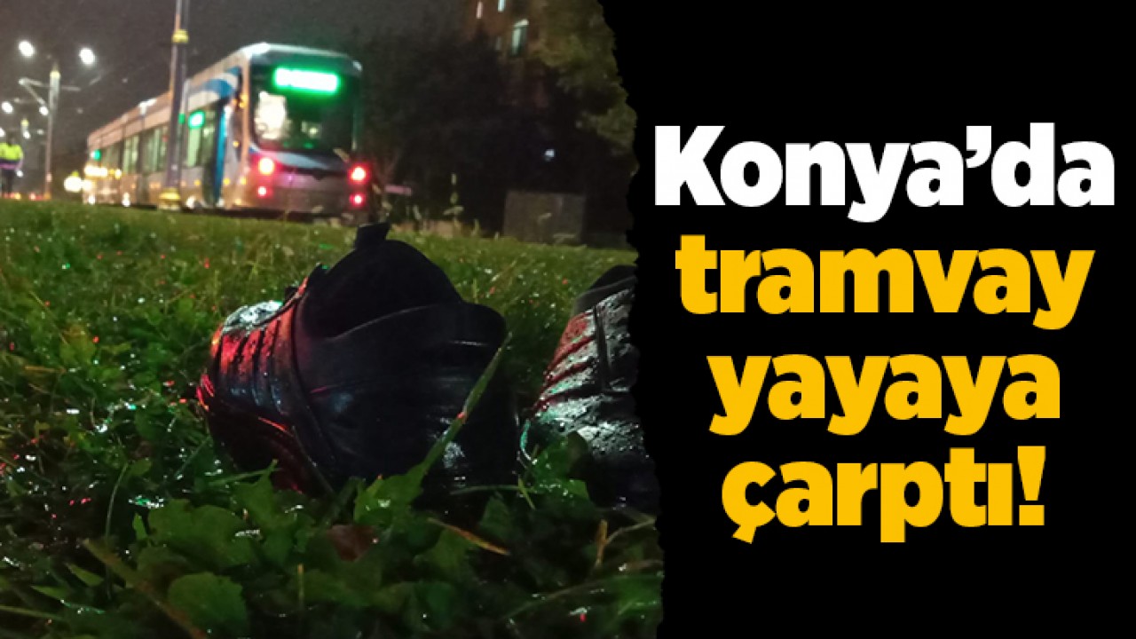 Konya’da tramvay yayaya çarptı!