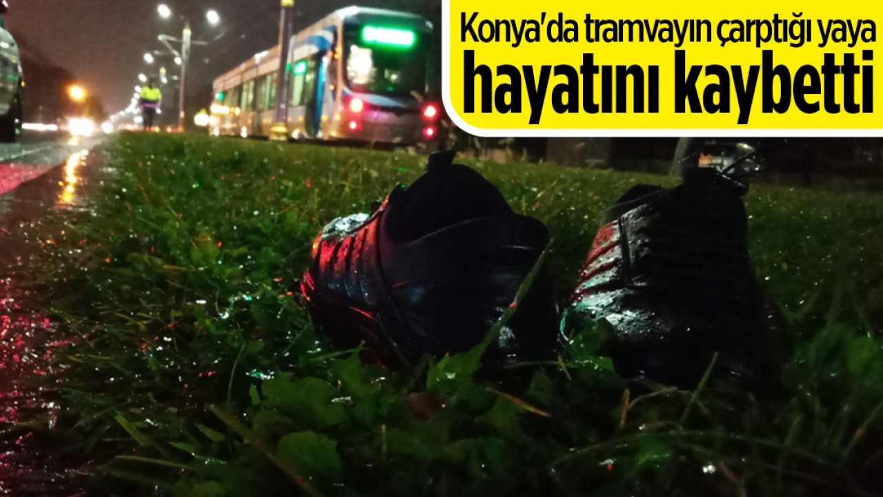 Konya’da tramvayın çarptığı yaya hayatını kaybetti