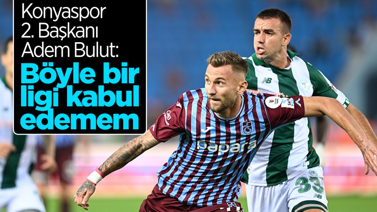 Konyaspor 2. Başkanı Adem Bulut: Böyle bir ligi kabul edemem