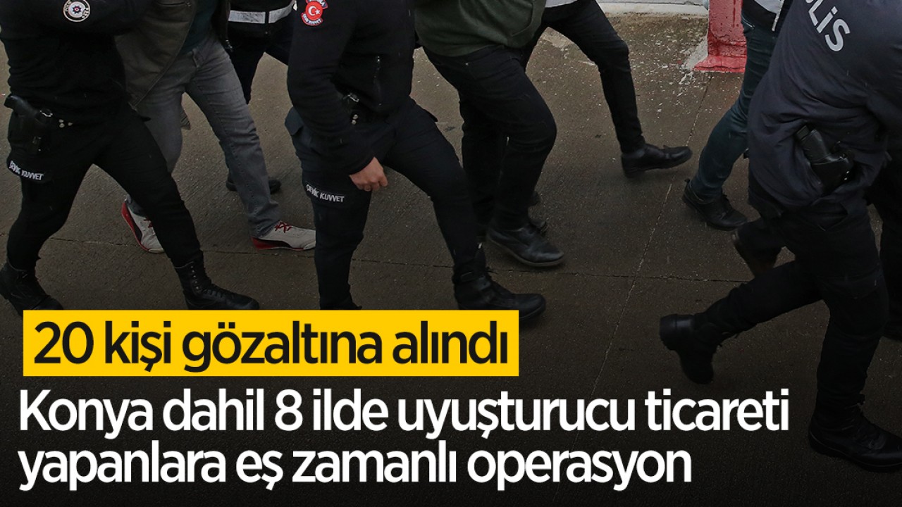 Konya dahil 8 ilde uyuşturucu ticareti yapanlara eş zamanlı operasyon:20 gözaltı