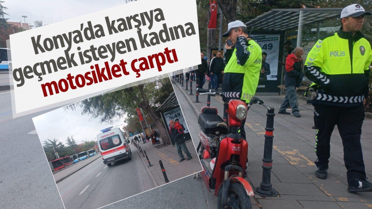 Konya’da karşıya geçmek isteyen kadına motosiklet çarptı