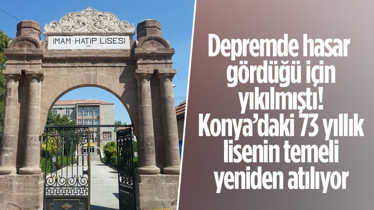 Depremde hasar gördüğü için yıkılmıştı! Konya’daki 73 yıllık lisenin temeli yeniden atılıyor