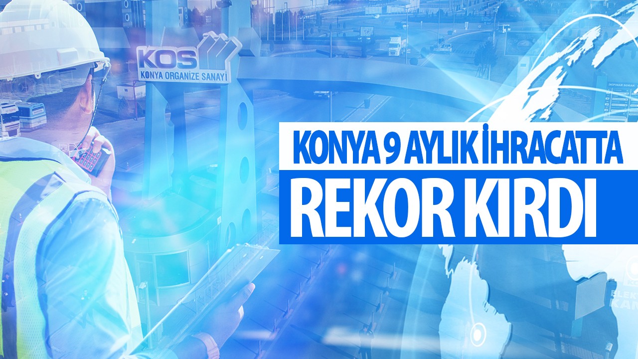 Konya 9 aylık ihracatta rekor kırdı