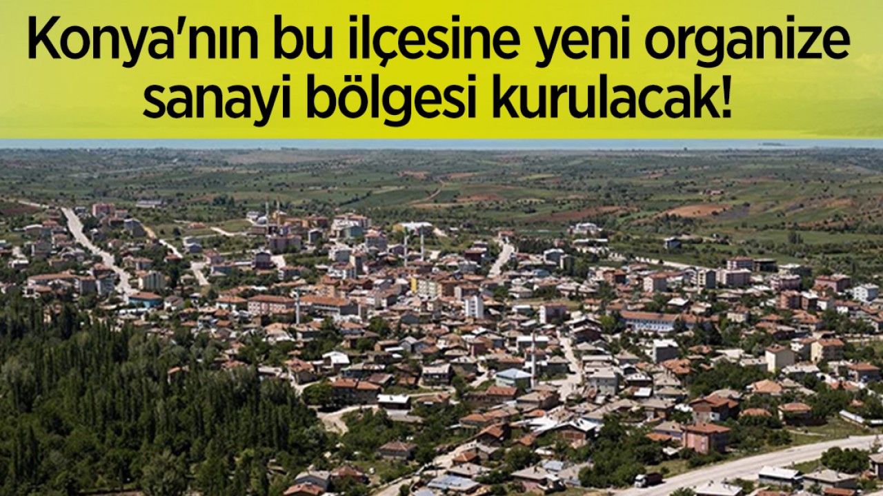 Konya’nın bu ilçesine yeni organize sanayi bölgesi kurulacak!