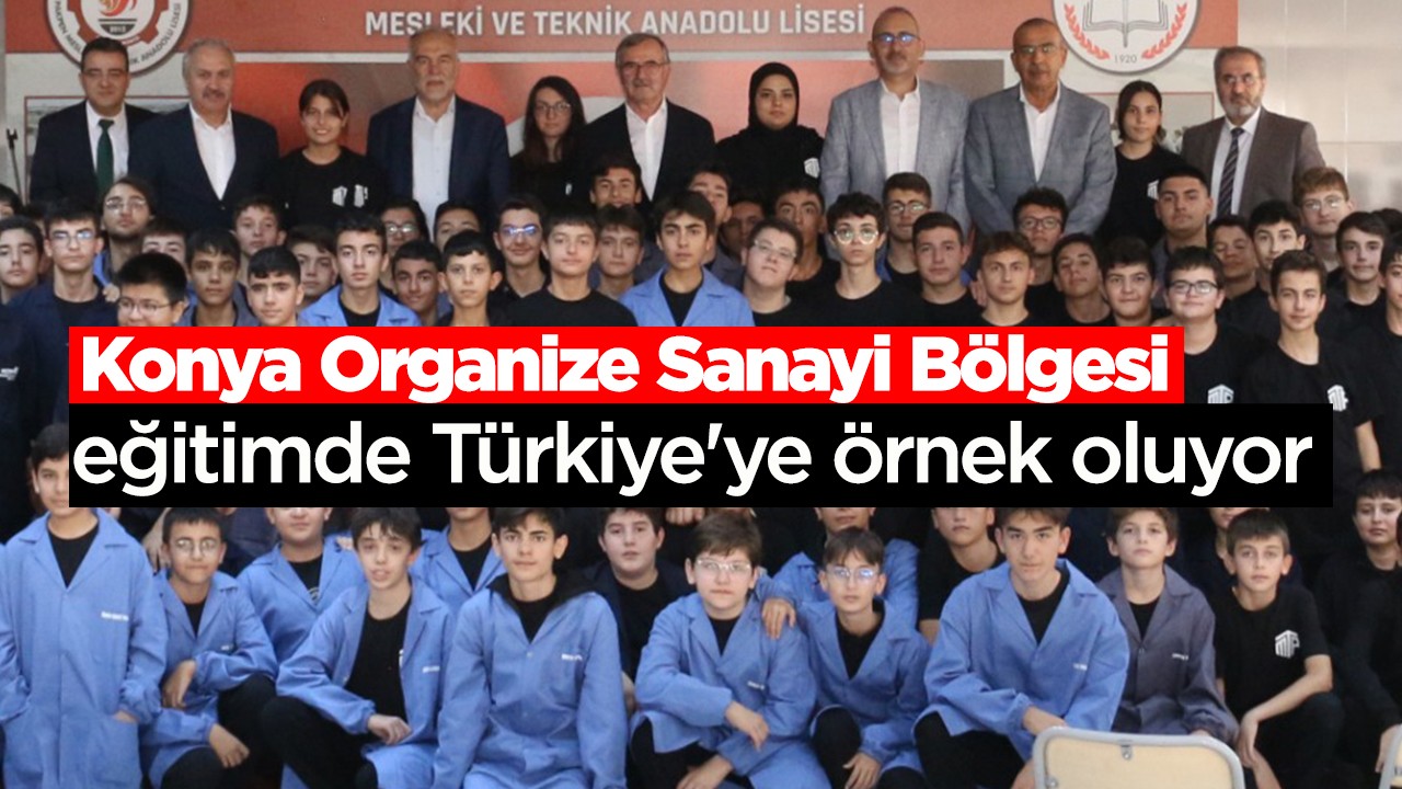 Konya Organize Sanayi Bölgesi, eğitimde Türkiye’ye örnek oluyor