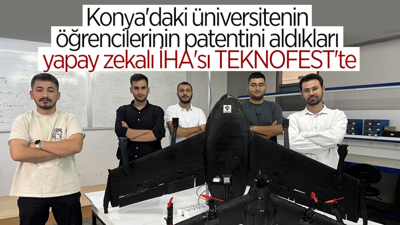 Konya’daki üniversitenin öğrencilerinin patentini aldıkları yapay zekalı İHA’sı TEKNOFEST’te