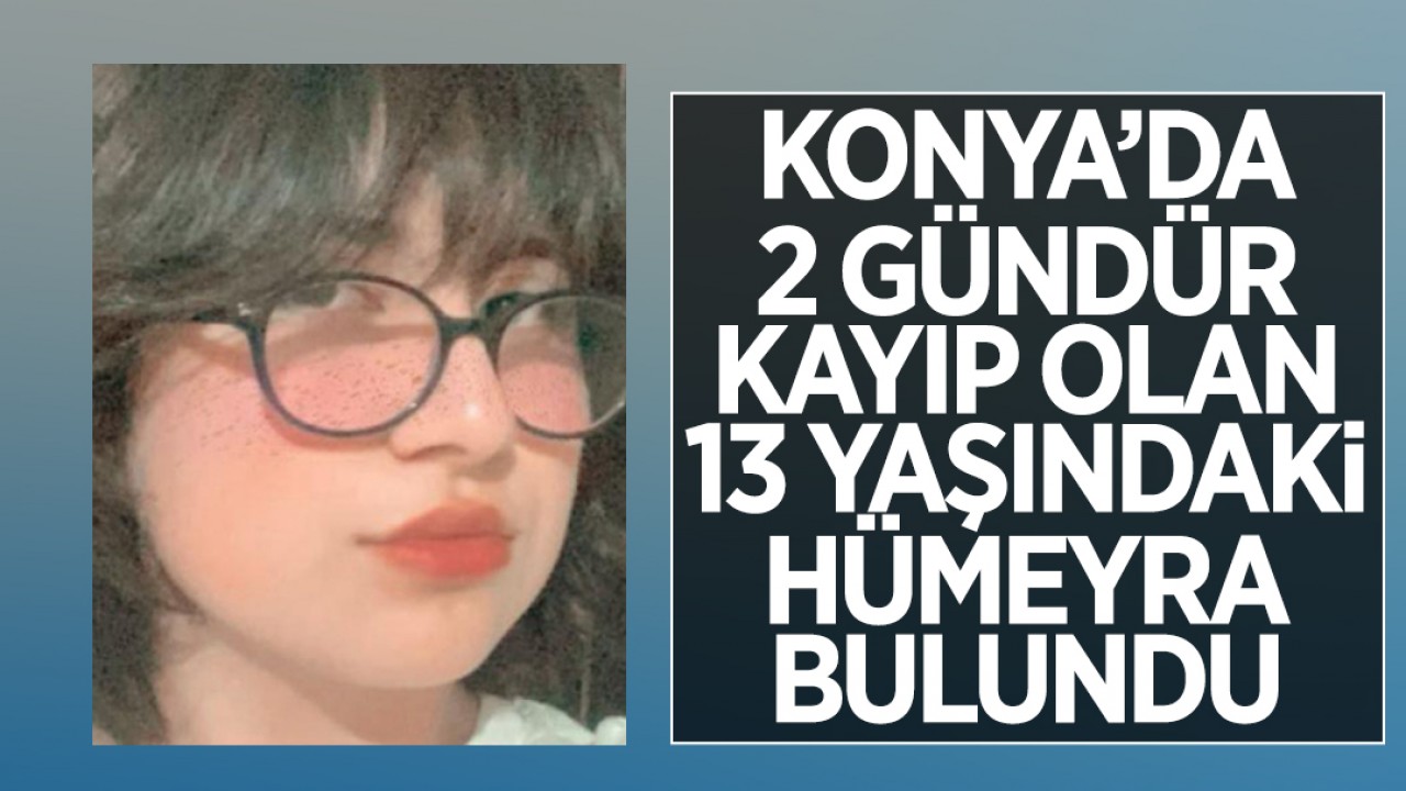 Konya’da 2 gündür kayıp olan 13 yaşındaki Hümeyra bulundu