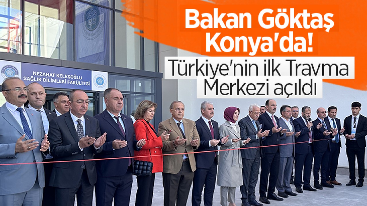 Bakan Göktaş Konya’da! Türkiye’nin ilk Travma Merkezi açıldı