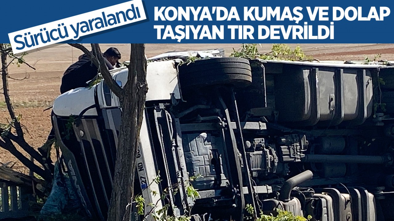 Konya’da kumaş ve dolap taşıyan TIR devrildi: Sürücü yaralandı