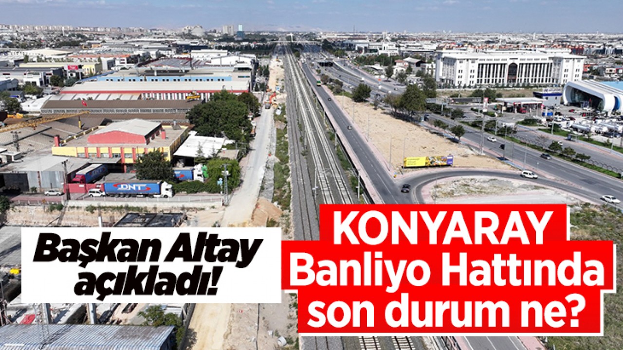 Başkan Altay açıkladı! KONYARAY Banliyo Hattında son durum ne? 