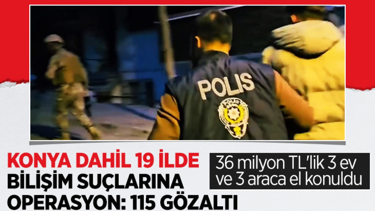 Konya dahil 19 ilde bilişim suçlarına operasyon: 36 milyon TL'lik 3 ev ve 3 araca el konuldu