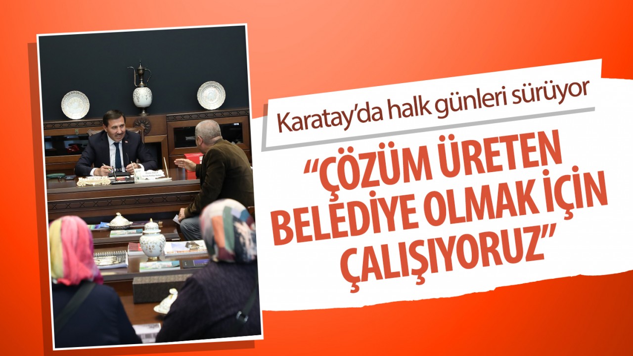 Karatay’da halk günleri sürüyor: “Çözüm üreten belediye olmak için çalışıyoruz”