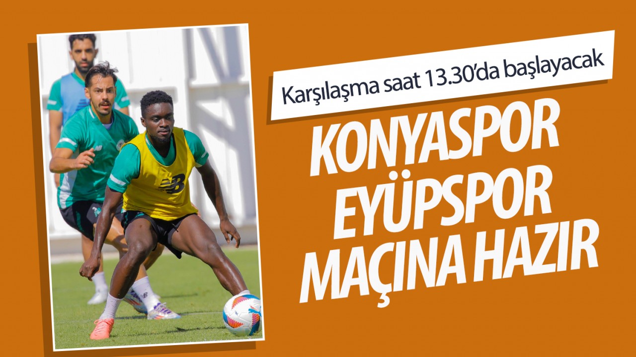 Karşılaşma saat 13.30’da başlayacak! Konyaspor, Eyüpspor maçına hazır