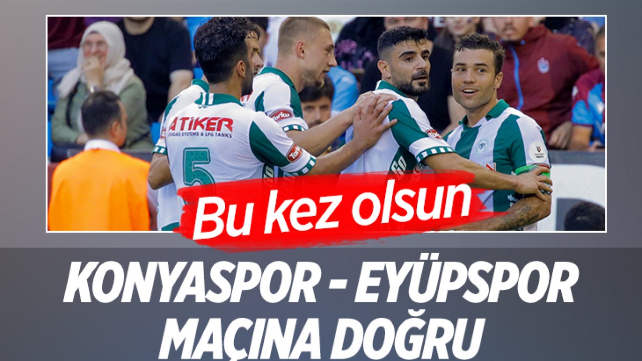 Konyaspor - Eyüpspor maçına doğru: “Bu kez olsun“