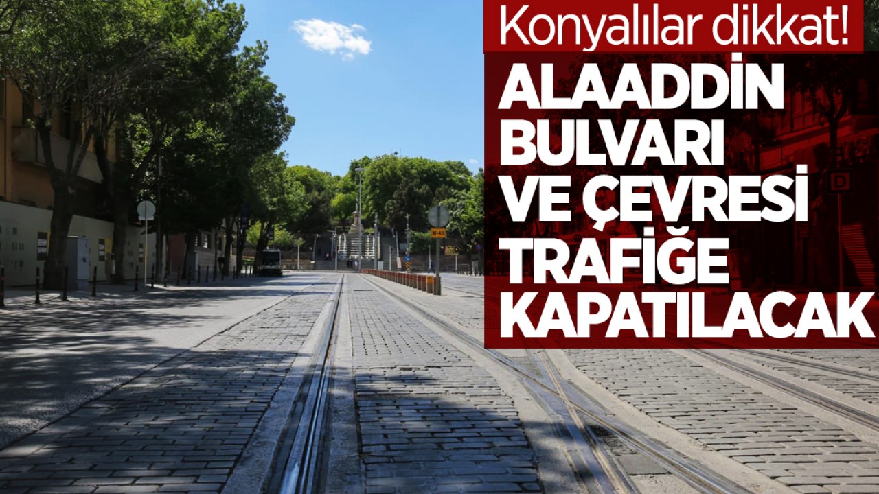 Konyalılar dikkat! Alaaddin Bulvarı ve çevresi trafiğe kapatılacak