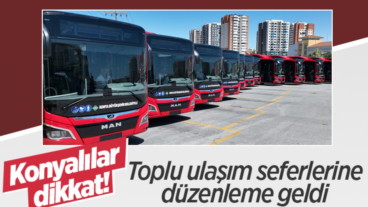 Konyalılar dikkat! Toplu ulaşım seferlerine düzenleme geldi