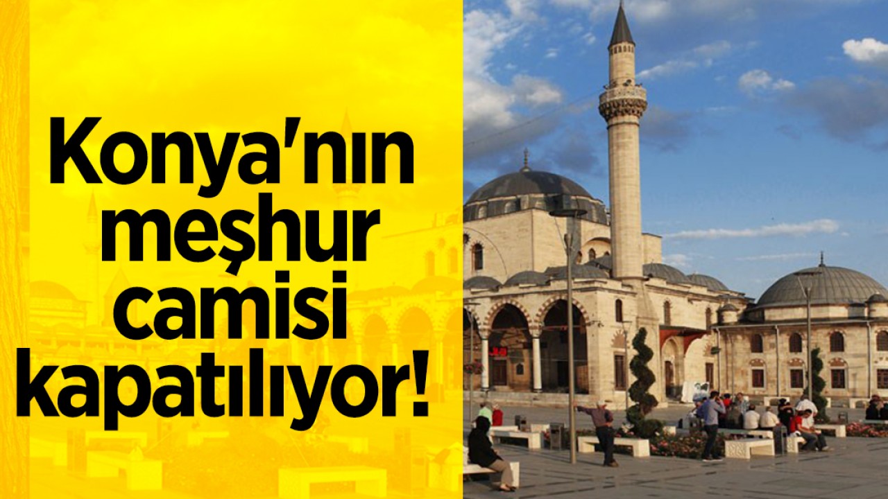 Konya'nın meşhur camisi kapatılıyor! 