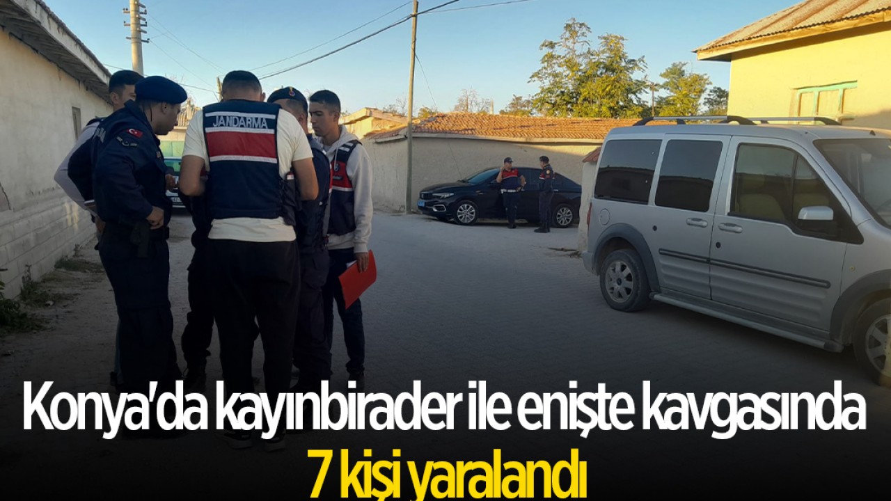 Konya’da kayınbirader ile enişte kavgasında 7 kişi yaralandı