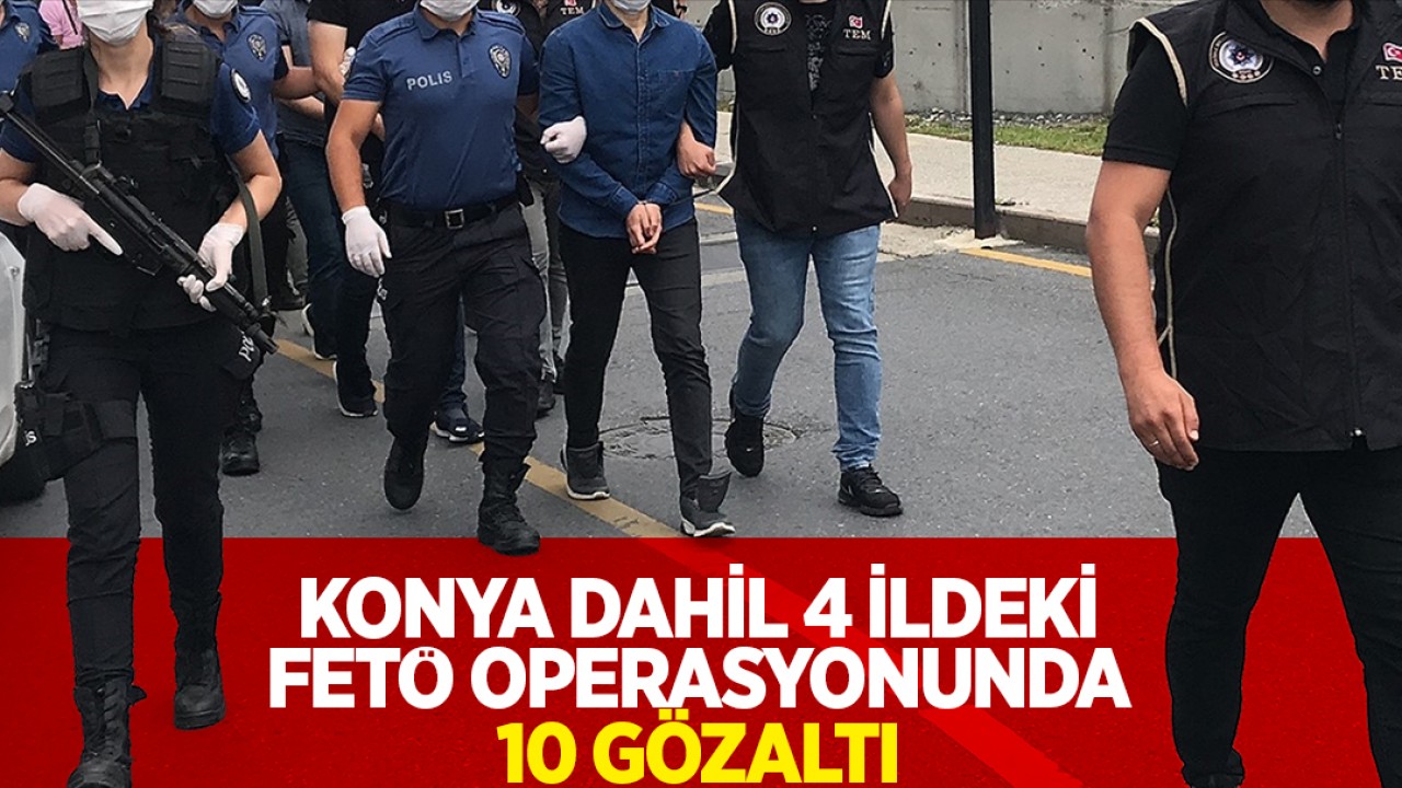 Konya merkezli 4 ilde eş zamanlı FETÖ operasyonu:10 gözaltı