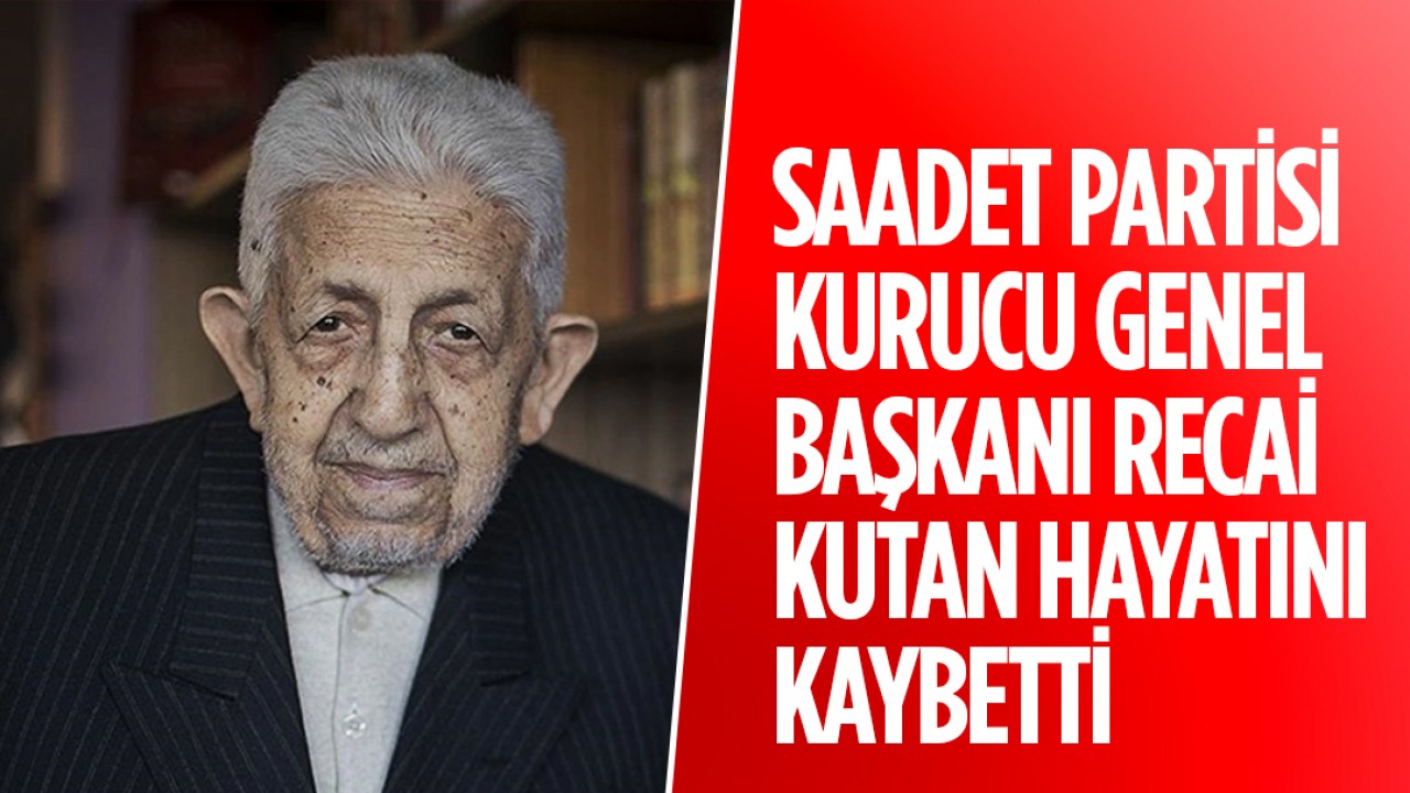 Saadet Partisi Kurucu Genel Başkanı Recai Kutan hayatını kaybetti