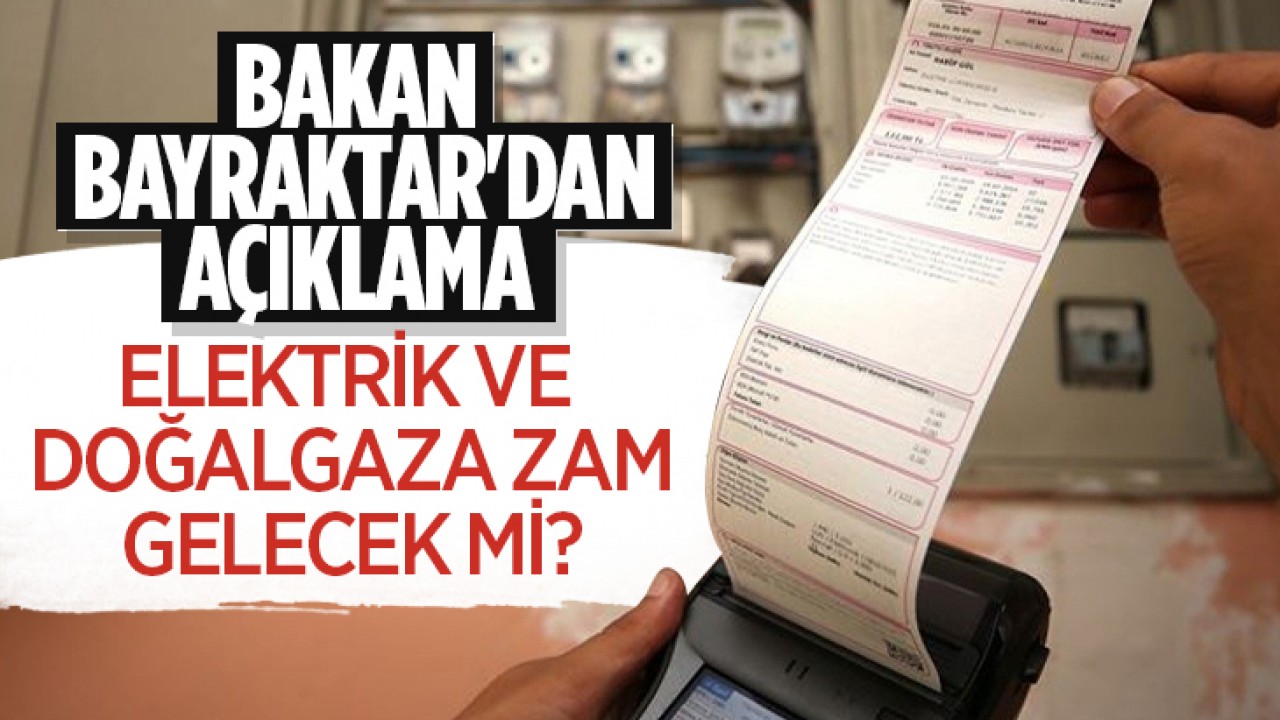 Elektrik ve doğal gaza zam gelecek mi? Bakan Bayraktar’dan açıklama