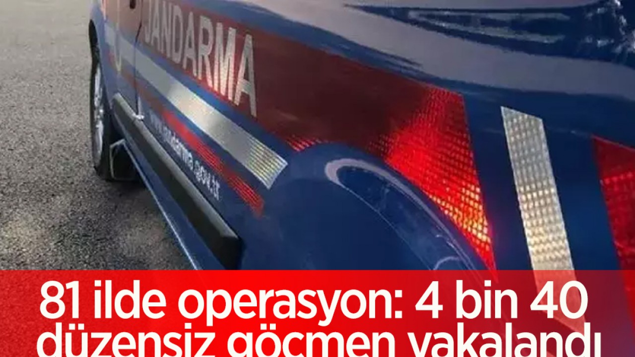 81 ilde operasyon: 4 bin 40 düzensiz göçmen yakalandı