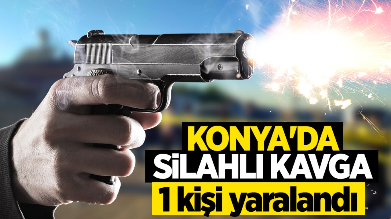 Konya’da silahlı kavga! 1 kişi yaralandı