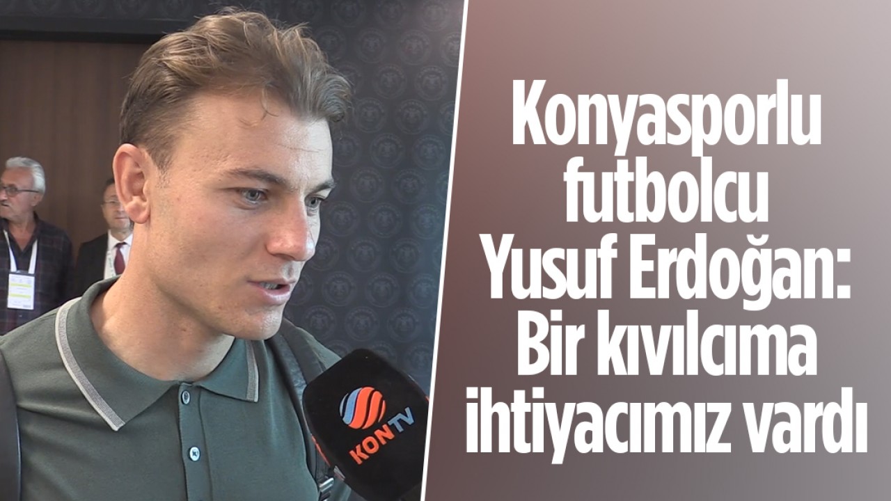 Konyasporlu futbolcu Yusuf Erdoğan: Bir kıvılcıma ihtiyacımız vardı