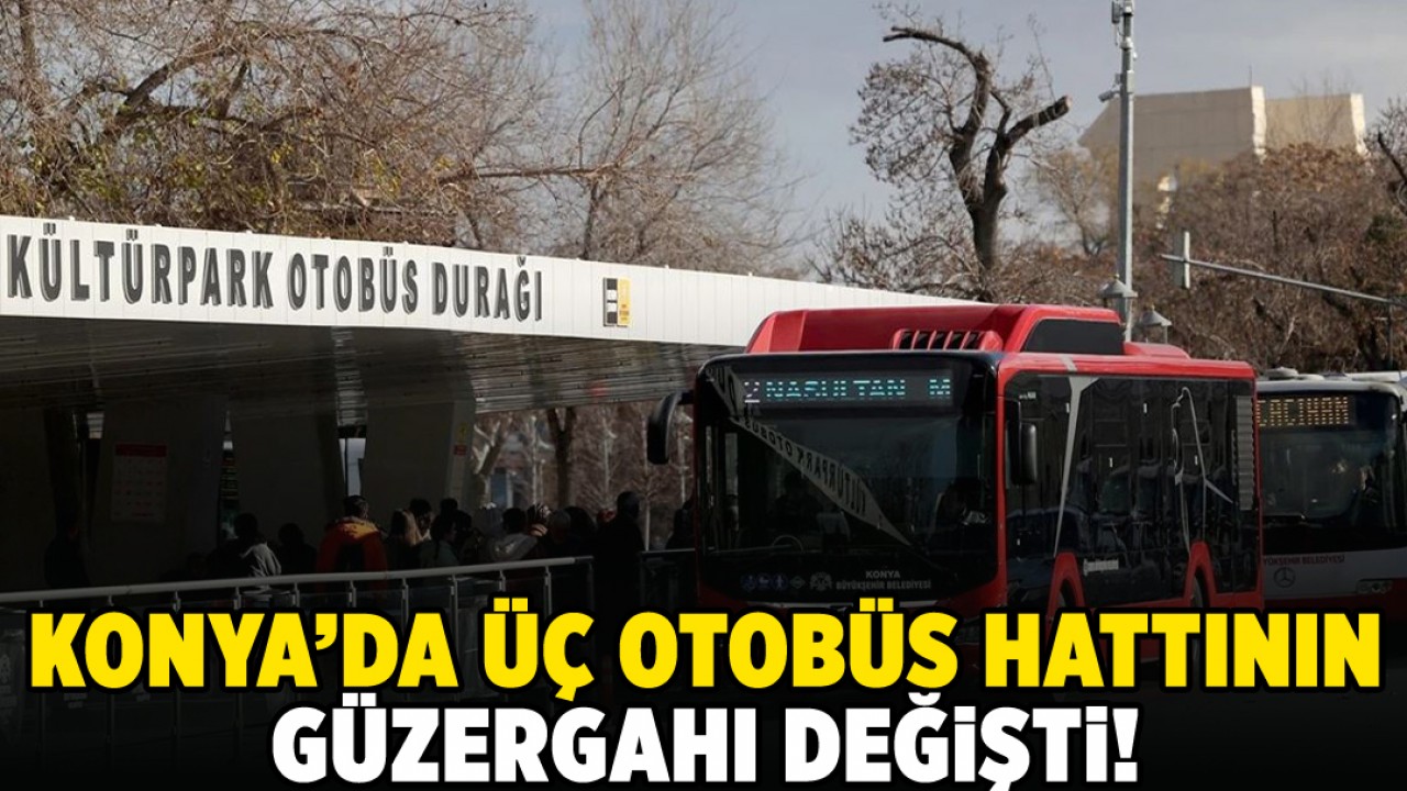 Konya'da üç otobüs hattının güzergahı değişti