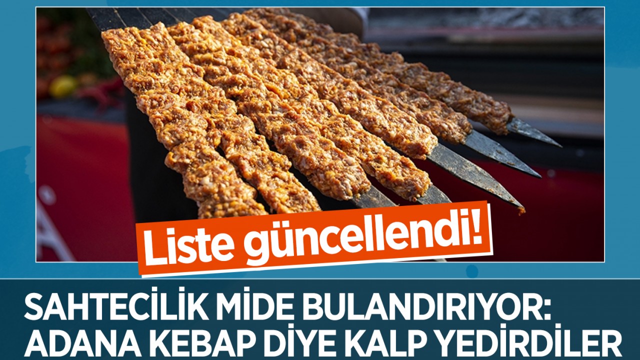 Liste güncellendi! Sahtecilik mide bulandırıyor: Adana kebap diye kalp yedirdiler