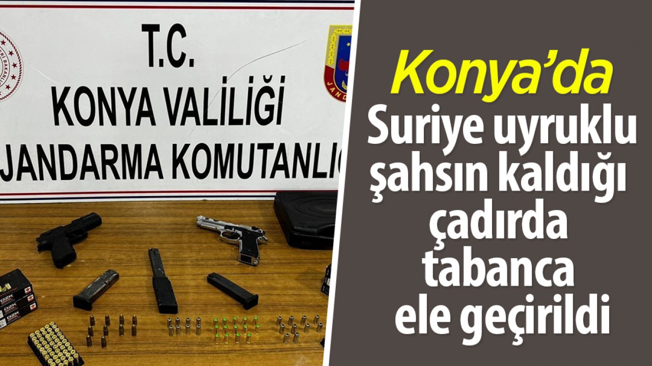 Konya’da Suriye uyruklu şahsın kaldığı çadırda tabanca ele geçirildi