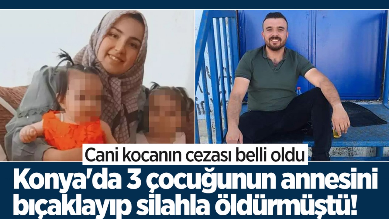 Konya’da 3 çocuğunun annesini bıçaklayıp silahla öldürmüştü! Cani kocanın cezası belli oldu