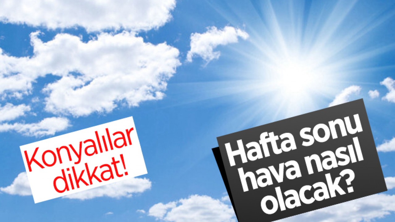 Konyalılar dikkat! Hafta sonu hava nasıl olacak?