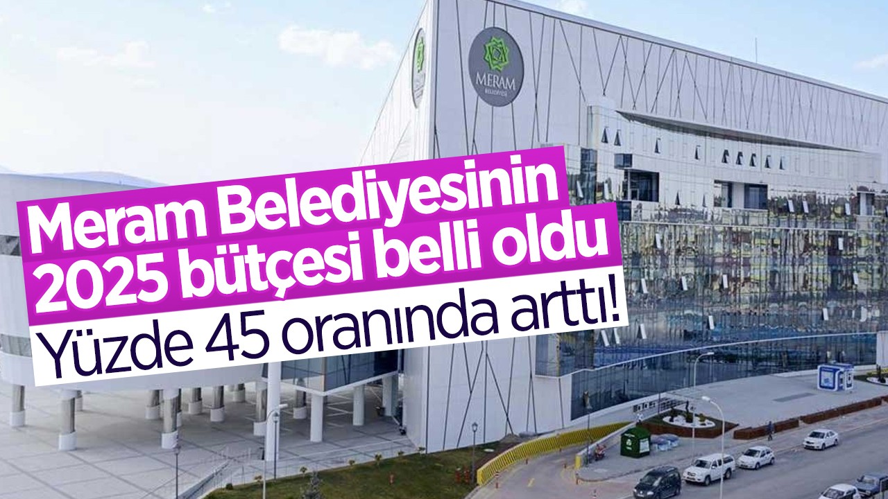 Yüzde 45 oranında arttı! Meram Belediyesinin 2025 bütçesi belli oldu