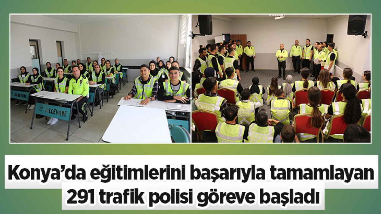 Konya’da eğitimlerini başarıyla tamamlayan 291 trafik polisi göreve başladı