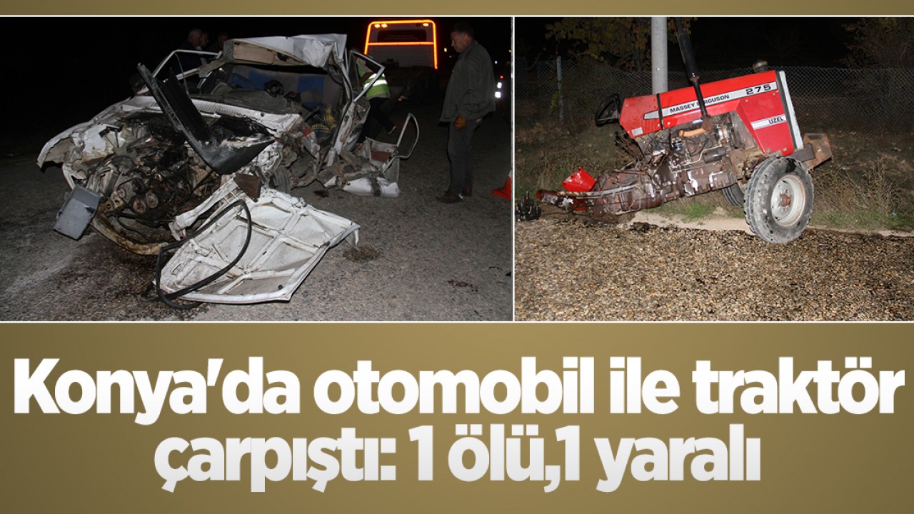 Konya'da otomobil ile traktör çarpıştı:1 ölü,1 yaralı 