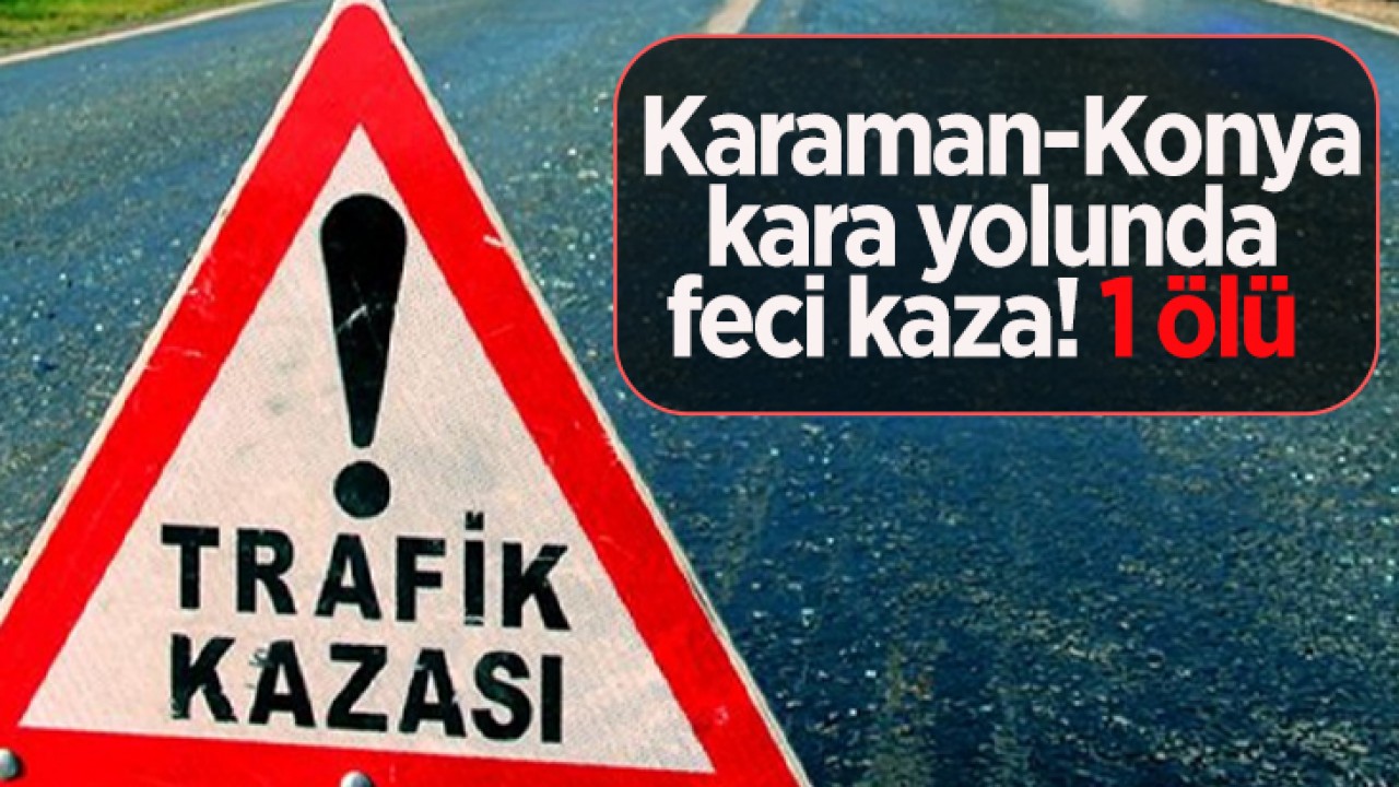  Karaman-Konya kara yolunda feci kaza! 1 ölü 