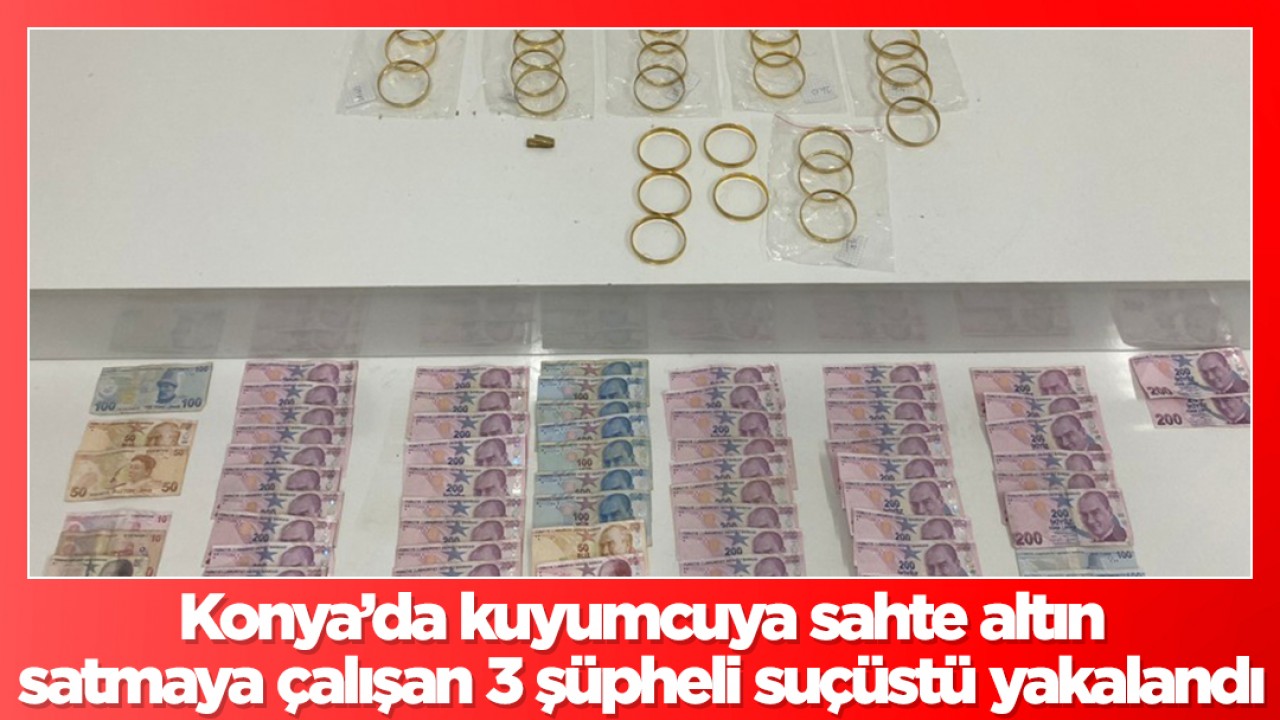 Konya’da kuyumcuya sahte altın satmaya çalışan 3 şüpheli suçüstü yakalandı