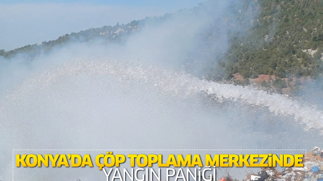 Konya’da çöp toplama merkezinde yangın paniği