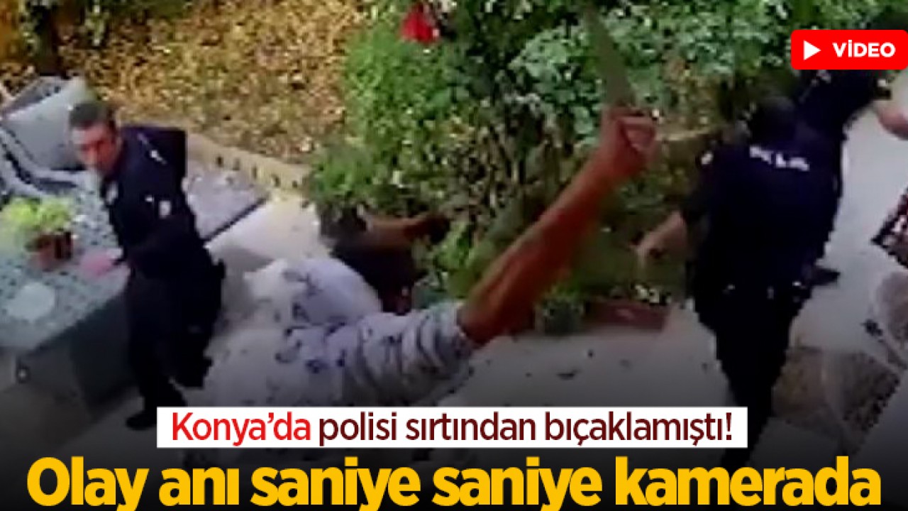 Konya’da polisi sırtından bıçaklamıştı! Olay anı kameraya yansıdı