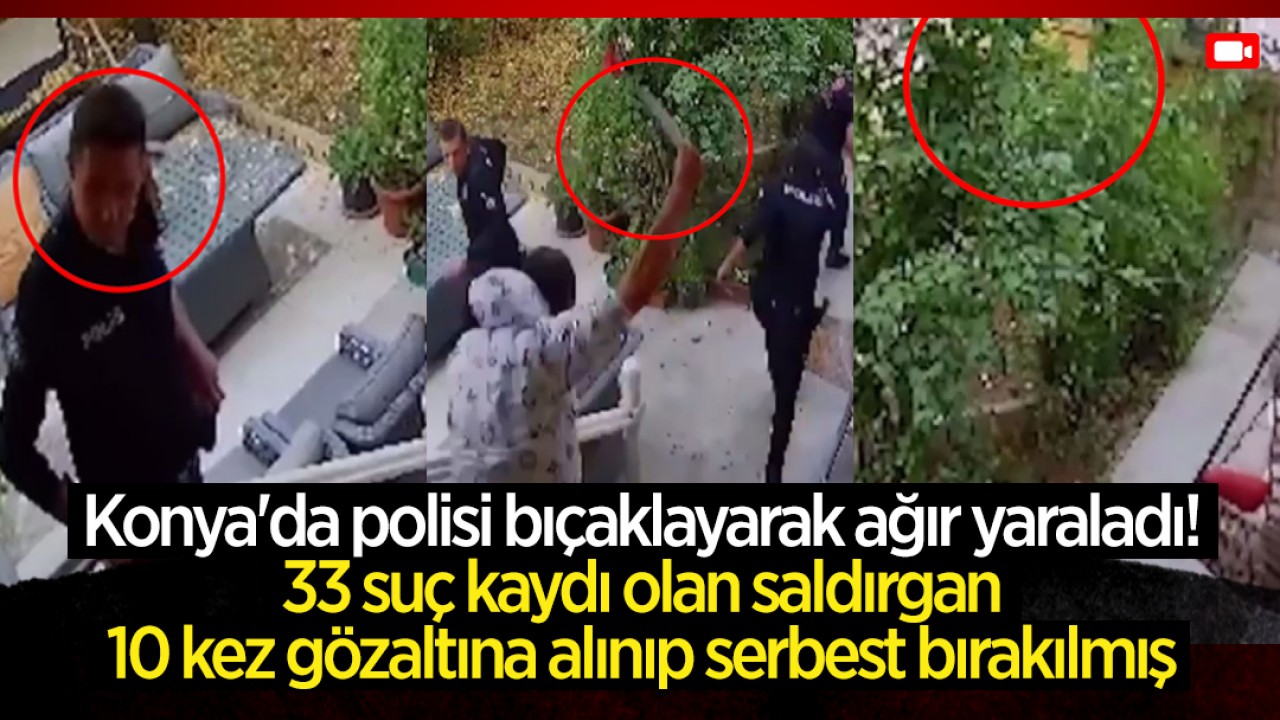 Konya'da polisi bıçaklayarak ağır yaraladı! 33 suç kaydı olan saldırgan 10 kez gözaltına alınıp serbest bırakılmış